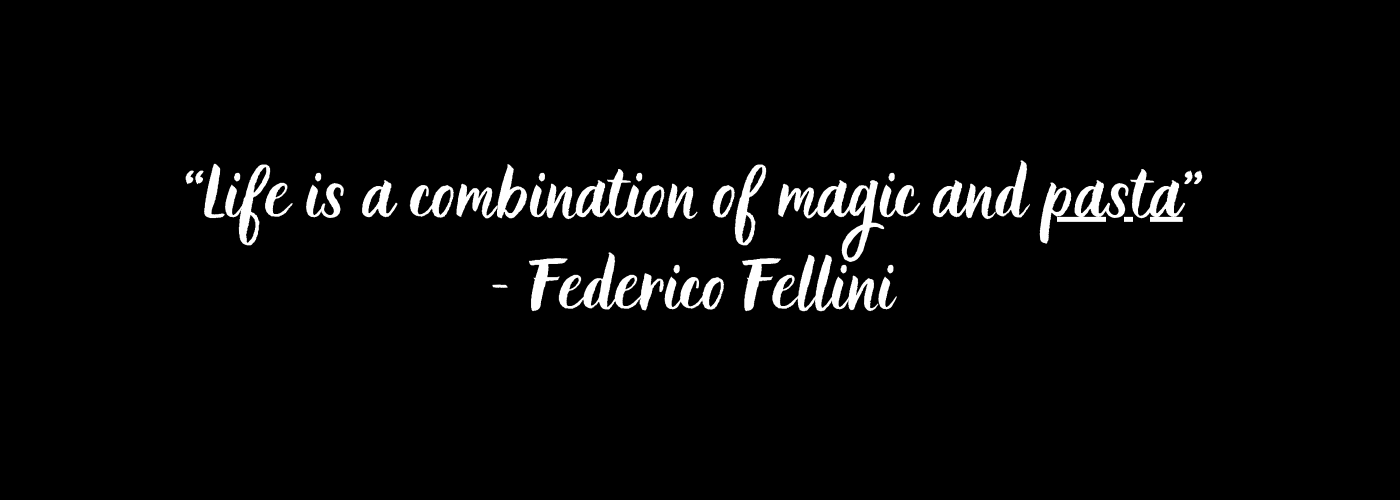 “Life is a combination of magic and pasta” 
- Federico Fellini 